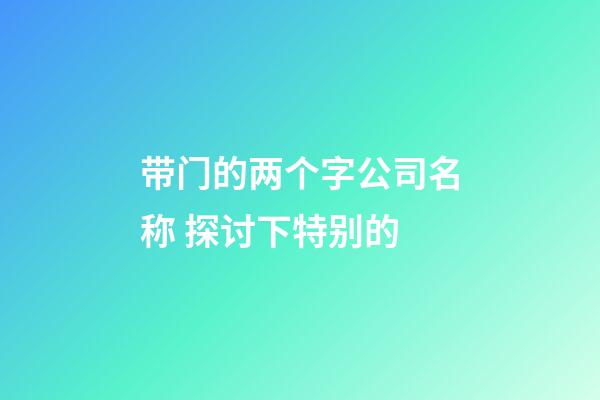 带门的两个字公司名称 探讨下特别的-第1张-公司起名-玄机派